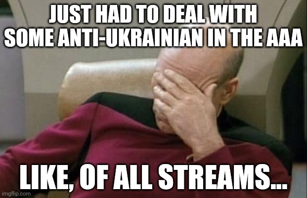 I stfg its gotta be blue | JUST HAD TO DEAL WITH SOME ANTI-UKRAINIAN IN THE AAA; LIKE, OF ALL STREAMS... | image tagged in memes,captain picard facepalm | made w/ Imgflip meme maker