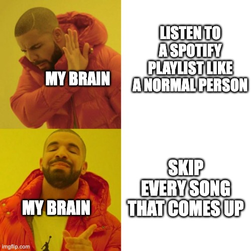 Drake Meme (Spotify) | LISTEN TO A SPOTIFY PLAYLIST LIKE A NORMAL PERSON; MY BRAIN; SKIP EVERY SONG THAT COMES UP; MY BRAIN | image tagged in drake blank | made w/ Imgflip meme maker