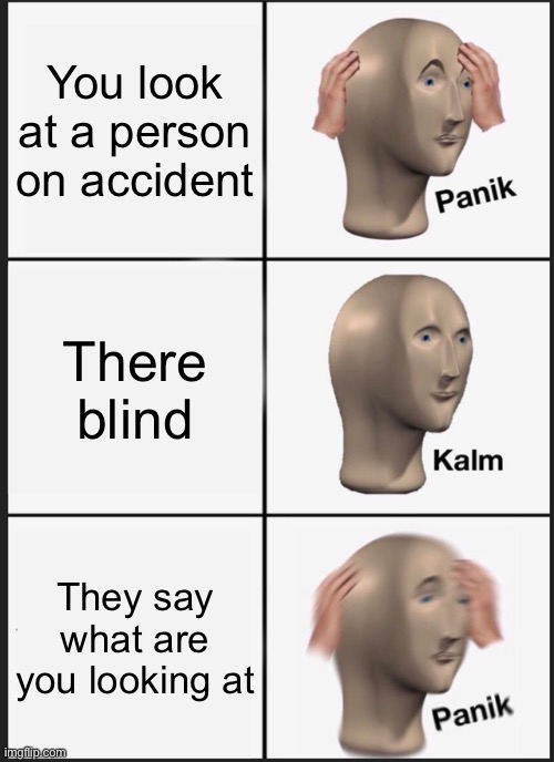 Panik Kalm Panik | You look at a person on accident; There blind; They say what are you looking at | image tagged in memes,panik kalm panik | made w/ Imgflip meme maker