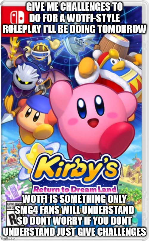 RETURN TO DREAMLAND DELUXE | GIVE ME CHALLENGES TO DO FOR A WOTFI-STYLE ROLEPLAY I'LL BE DOING TOMORROW; WOTFI IS SOMETHING ONLY SMG4 FANS WILL UNDERSTAND SO DONT WORRY IF YOU DONT UNDERSTAND JUST GIVE CHALLENGES | image tagged in return to dreamland deluxe | made w/ Imgflip meme maker