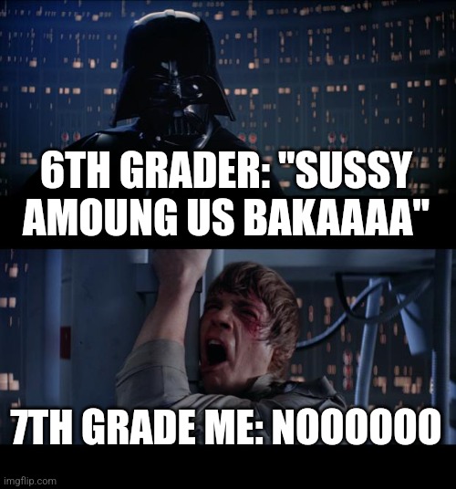 Star Wars No Meme | 6TH GRADER: "SUSSY AMOUNG US BAKAAAA" 7TH GRADE ME: NOOOOOO | image tagged in memes,star wars no | made w/ Imgflip meme maker