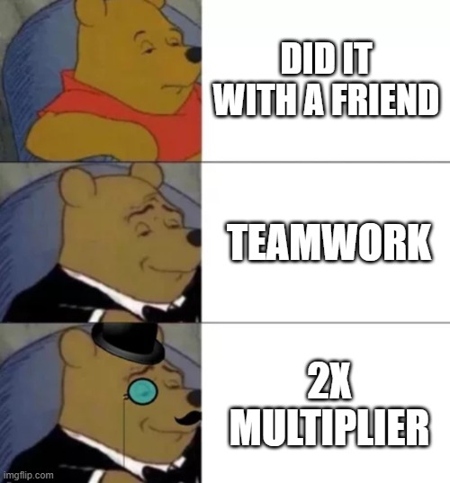Doing the chores like | DID IT WITH A FRIEND; TEAMWORK; 2X MULTIPLIER | image tagged in fancy pooh | made w/ Imgflip meme maker