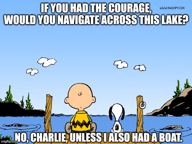 Charlie brown  | IF YOU HAD THE COURAGE, WOULD YOU NAVIGATE ACROSS THIS LAKE? NO, CHARLIE, UNLESS I ALSO HAD A BOAT. | image tagged in charlie brown | made w/ Imgflip meme maker