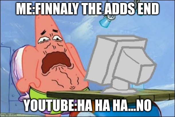 Patrick Star cringing | ME:FINNALY THE ADDS END; YOUTUBE:HA HA HA...NO | image tagged in patrick star cringing | made w/ Imgflip meme maker