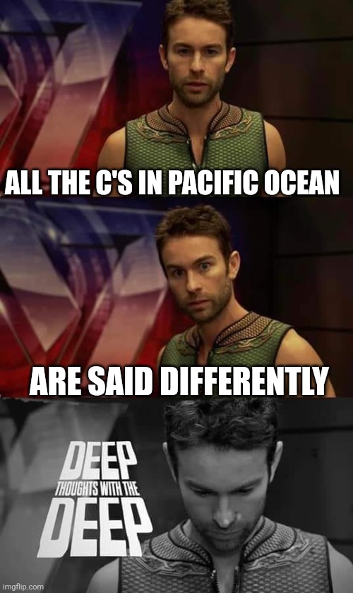 Huh | ALL THE C'S IN PACIFIC OCEAN; ARE SAID DIFFERENTLY | image tagged in deep thoughts with the deep | made w/ Imgflip meme maker