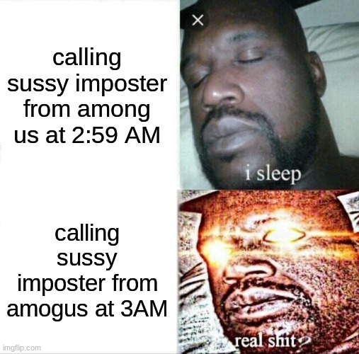 sussy imposter from amogus at 3AM (gone wrong) (he came to my house) | calling sussy imposter from among us at 2:59 AM; calling sussy imposter from amogus at 3AM | image tagged in memes,sleeping shaq | made w/ Imgflip meme maker
