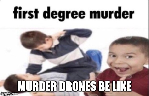 We commit war crimes on the daily-Tank fish | MURDER DRONES BE LIKE | image tagged in first degree murder,murder drones | made w/ Imgflip meme maker