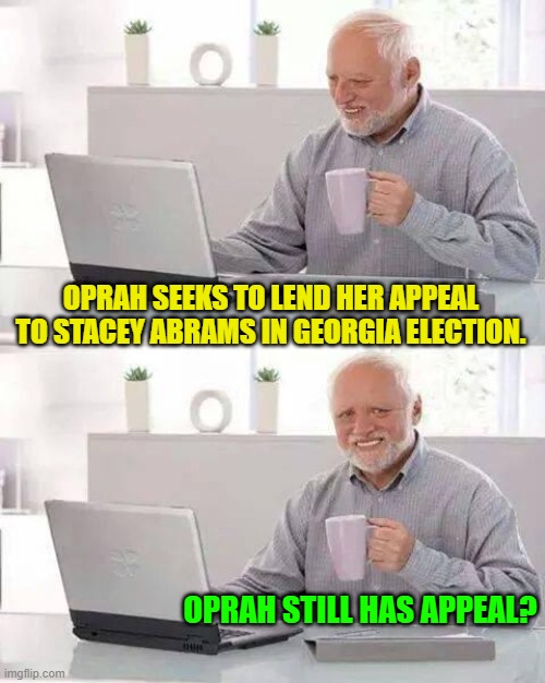 Or is it just that the Politically Correct media keeps TELLING people that they love Oprah? | OPRAH SEEKS TO LEND HER APPEAL TO STACEY ABRAMS IN GEORGIA ELECTION. OPRAH STILL HAS APPEAL? | image tagged in hide the pain harold | made w/ Imgflip meme maker