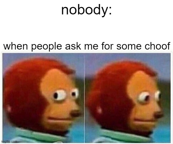 Monkey Puppet Meme | nobody:; when people ask me for some choof | image tagged in memes,monkey puppet | made w/ Imgflip meme maker