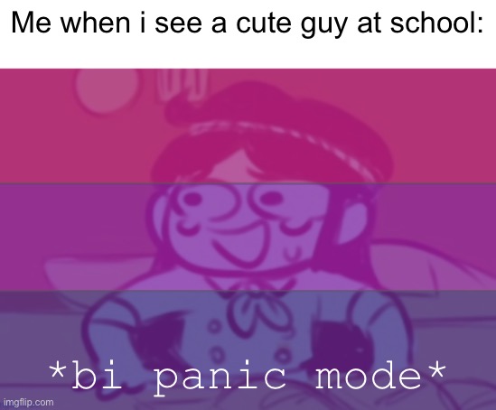 . | Me when i see a cute guy at school:; *bi panic mode* | image tagged in bi panic,bisexual,ha ha tags go brr | made w/ Imgflip meme maker