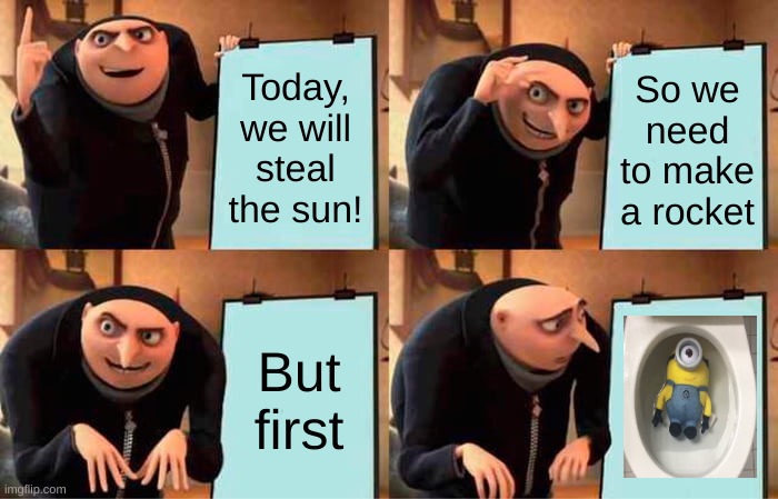 Minion | Today, we will steal the sun! So we need to make a rocket; But first | image tagged in memes,gru's plan | made w/ Imgflip meme maker