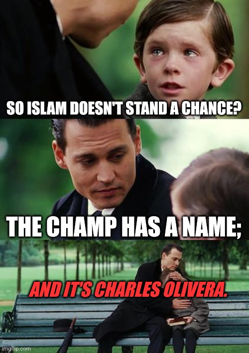 Finding Neverland Meme | SO ISLAM DOESN'T STAND A CHANCE? THE CHAMP HAS A NAME;; AND IT'S CHARLES OLIVERA. | image tagged in memes,finding neverland | made w/ Imgflip meme maker