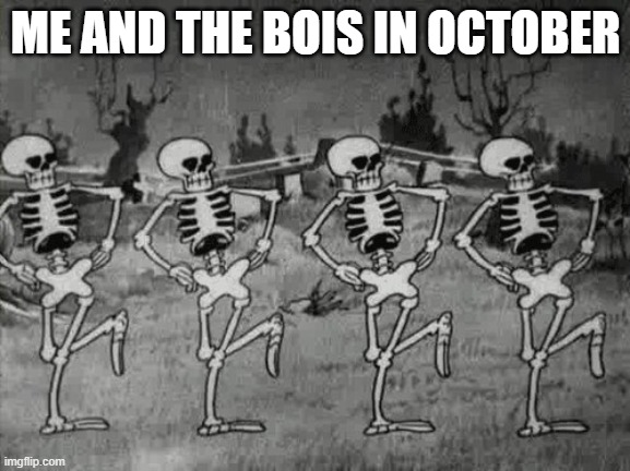 bois in october | ME AND THE BOIS IN OCTOBER | image tagged in spooky scary skeletons | made w/ Imgflip meme maker