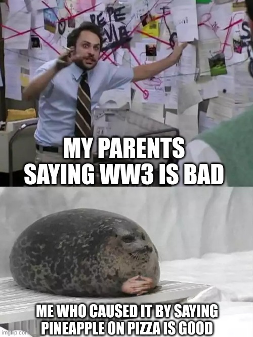 I actually don't like pineapple at all | MY PARENTS SAYING WW3 IS BAD; ME WHO CAUSED IT BY SAYING PINEAPPLE ON PIZZA IS GOOD | image tagged in man explaining to seal | made w/ Imgflip meme maker