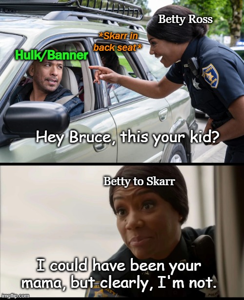 Hulk meets betty again ... | Betty Ross; *Skarr in back seat*; Hulk/Banner; Hey Bruce, this your kid? Betty to Skarr; I could have been your mama, but clearly, I'm not. | image tagged in hulk,bruce banner,skarr,betty ross,jo koy,tiffany haddish | made w/ Imgflip meme maker