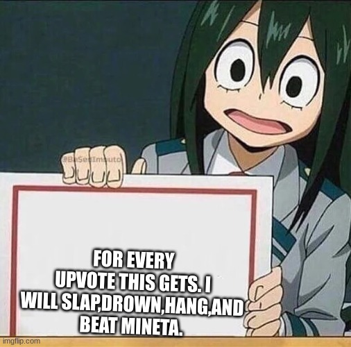 DO IT | FOR EVERY UPVOTE THIS GETS. I WILL SLAP,DROWN,HANG,AND BEAT MINETA. | image tagged in froppy sign | made w/ Imgflip meme maker