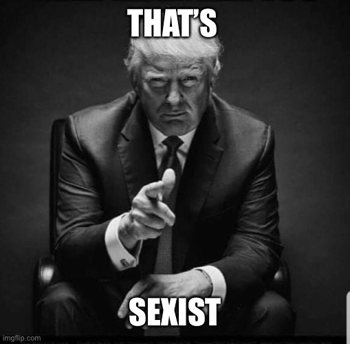 Trump | THAT’S SEXIST | image tagged in trump | made w/ Imgflip meme maker