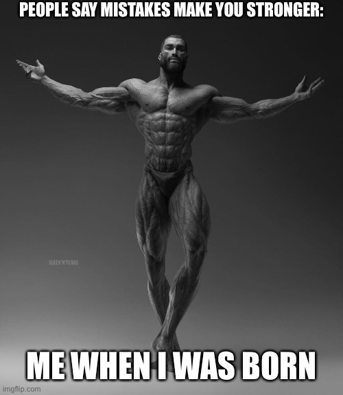 True story | PEOPLE SAY MISTAKES MAKE YOU STRONGER:; ME WHEN I WAS BORN | image tagged in funny,meme,fun stream,cool,true story,giga chad | made w/ Imgflip meme maker