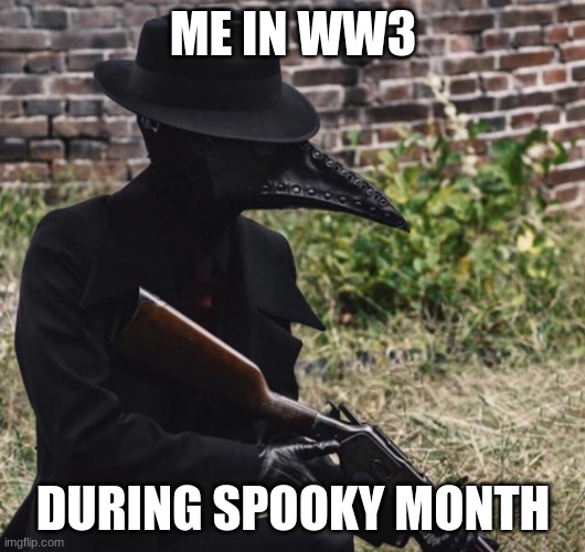 plague doctor with gun | ME IN WW3 DURING SPOOKY MONTH | image tagged in plague doctor with gun | made w/ Imgflip meme maker