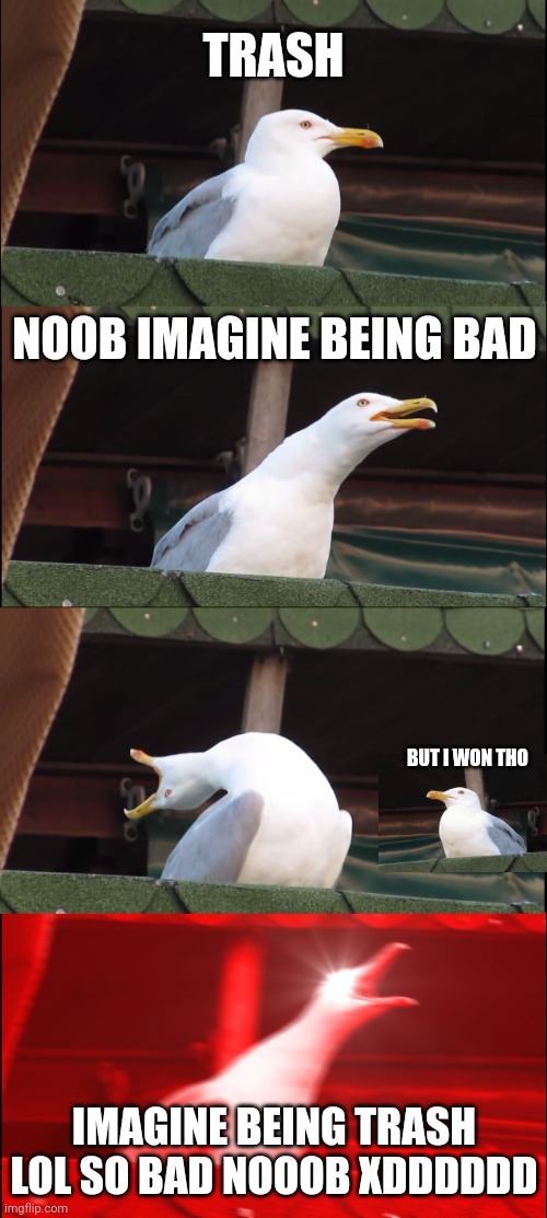pretty much every toxic player |  TRASH; NOOB IMAGINE BEING BAD; BUT I WON THO; IMAGINE BEING TRASH LOL SO BAD NOOOB XDDDDDD | image tagged in memes,inhaling seagull,relatable,funny,gaming | made w/ Imgflip meme maker