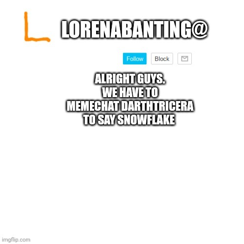 ALRIGHT GUYS. WE HAVE TO MEMECHAT DARTHTRICERA TO SAY SNOWFLAKE | image tagged in lorenabanting announcement template | made w/ Imgflip meme maker