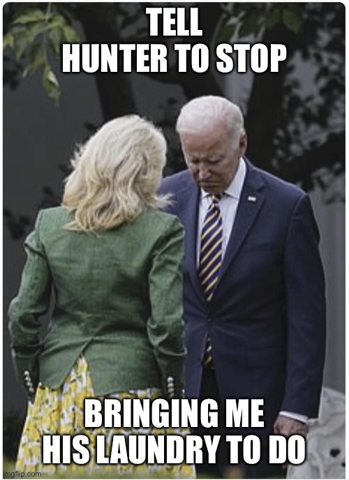 Jill scolds Joe Biden and he pouts | TELL HUNTER TO STOP BRINGING ME HIS LAUNDRY TO DO | image tagged in jill scolds joe biden and he pouts | made w/ Imgflip meme maker