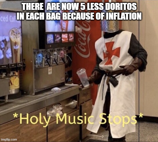 WHY | THERE  ARE NOW 5 LESS DORITOS IN EACH BAG BECAUSE OF INFLATION | image tagged in holy music stops | made w/ Imgflip meme maker