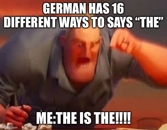 Look it up | GERMAN HAS 16 DIFFERENT WAYS TO SAYS “THE”; ME:THE IS THE!!!! | image tagged in mr incredible mad,germany,the | made w/ Imgflip meme maker