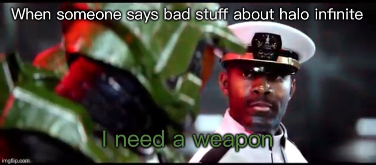 I need a weapon halo 2A | When someone says bad stuff about halo infinite | image tagged in i need a weapon halo 2a | made w/ Imgflip meme maker