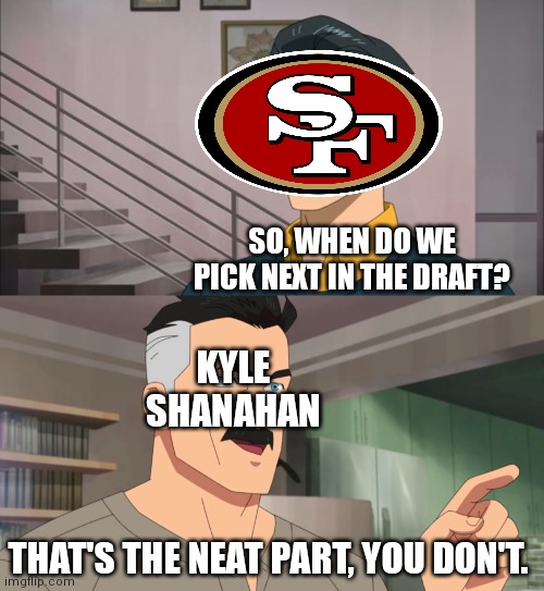 That's the neat part, you don't | SO, WHEN DO WE PICK NEXT IN THE DRAFT? KYLE SHANAHAN; THAT'S THE NEAT PART, YOU DON'T. | image tagged in that's the neat part you don't | made w/ Imgflip meme maker