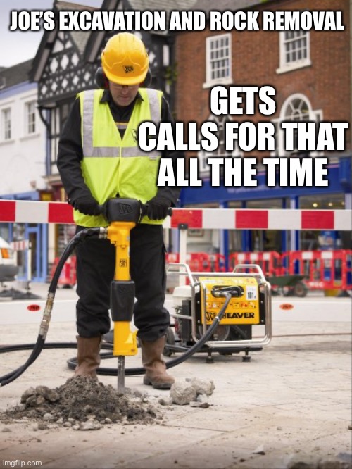 Jackhammer | GETS CALLS FOR THAT ALL THE TIME JOE’S EXCAVATION AND ROCK REMOVAL | image tagged in jackhammer | made w/ Imgflip meme maker