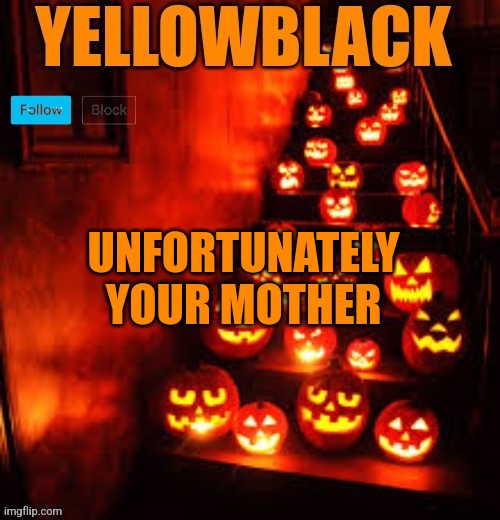 Temporary yellowblack Halloween announcement template | UNFORTUNATELY YOUR MOTHER | image tagged in temporary yellowblack halloween announcement template | made w/ Imgflip meme maker