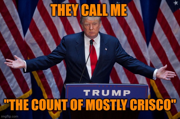 Donald Trump | THEY CALL ME; "THE COUNT OF MOSTLY CRISCO" | image tagged in donald trump | made w/ Imgflip meme maker