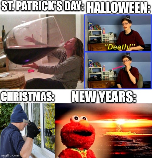 Holidays in a nutshell | ST. PATRICK'S DAY:; HALLOWEEN:; CHRISTMAS:; NEW YEARS: | image tagged in holidays,st patrick's day,happy halloween,christmas,new years | made w/ Imgflip meme maker