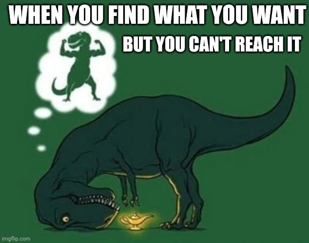 When You Find What You Want | BUT YOU CAN'T REACH IT; WHEN YOU FIND WHAT YOU WANT | image tagged in dinosaur,short people,genie,lamp,tyrannosaurus rekt | made w/ Imgflip meme maker