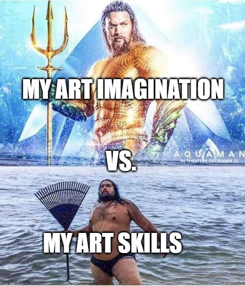 Aqua Man And Parody | MY ART IMAGINATION; VS. MY ART SKILLS | image tagged in aqua man and parody,skill issue,arts,yo idk what to add on the tags yk | made w/ Imgflip meme maker
