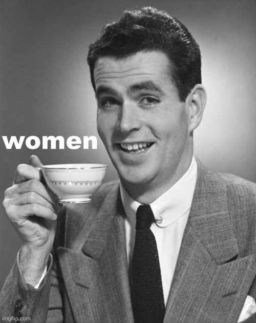 Man drinking coffee | women | image tagged in man drinking coffee | made w/ Imgflip meme maker