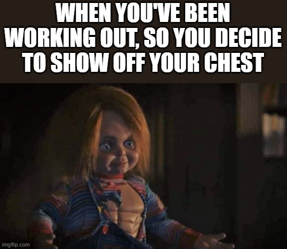 Chucky Been Working Out | WHEN YOU'VE BEEN WORKING OUT, SO YOU DECIDE TO SHOW OFF YOUR CHEST | image tagged in chucky,working out,muscles,chest,funny,memes | made w/ Imgflip meme maker
