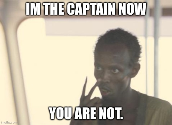 im the captain now. you are not. | IM THE CAPTAIN NOW; YOU ARE NOT. | image tagged in memes,i'm the captain now | made w/ Imgflip meme maker