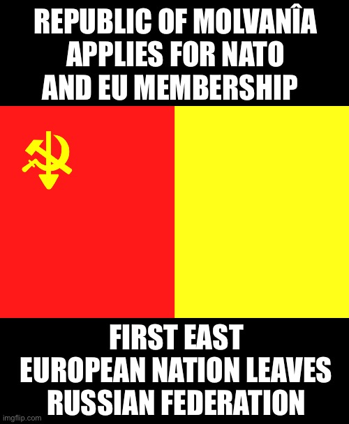 Viva Molvania | REPUBLIC OF MOLVANÎA APPLIES FOR NATO AND EU MEMBERSHIP; FIRST EAST EUROPEAN NATION LEAVES RUSSIAN FEDERATION | made w/ Imgflip meme maker