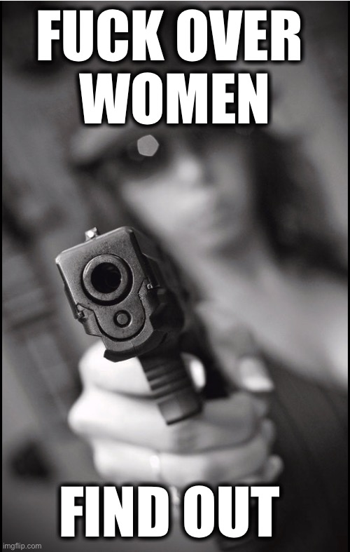 FUCK OVER 
WOMEN; FIND OUT | image tagged in memes,women-haters,pro-life terrorism,religious fanatics,second amendment,armed choice | made w/ Imgflip meme maker