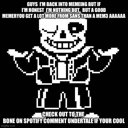 YOU HAVE CUT THIS STORY DOWN TO THE BONE | GUYS  I’M BACK INTO MEMEING BUT IF I’M HONEST  I’M NOTHING BUT   BUT A GOOD MEMERYOU GET A LOT MORE FROM SANS THAN A MEM3 AAAAAA; CHECK OUT TO THE 
BONE ON SPOTIFY COMMENT UNDERTALE IF YOUR COOL | image tagged in sans undertale | made w/ Imgflip meme maker