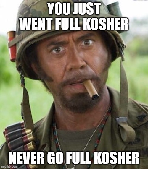 Kosher Memes | YOU JUST WENT FULL KOSHER; NEVER GO FULL KOSHER | image tagged in never go full | made w/ Imgflip meme maker