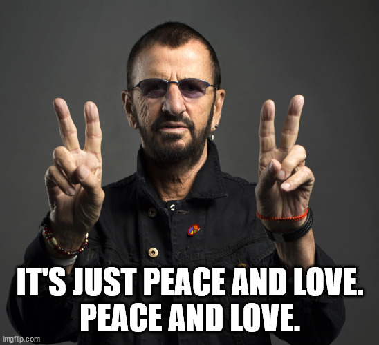 Ringo Starr | IT'S JUST PEACE AND LOVE.
PEACE AND LOVE. | image tagged in ringo starr | made w/ Imgflip meme maker