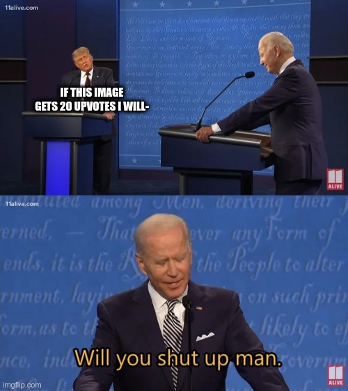 I've already seen two upvote beggars on frontpage | IF THIS IMAGE GETS 20 UPVOTES I WILL- | image tagged in biden - will you shut up man,memes,funny,upvote begging | made w/ Imgflip meme maker