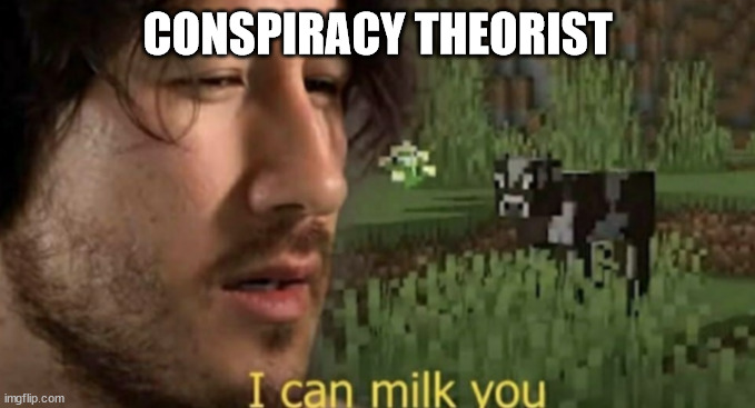 I can milk you | CONSPIRACY THEORIST | image tagged in i can milk you | made w/ Imgflip meme maker