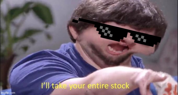 I'll take your entire stock | image tagged in i'll take your entire stock | made w/ Imgflip meme maker
