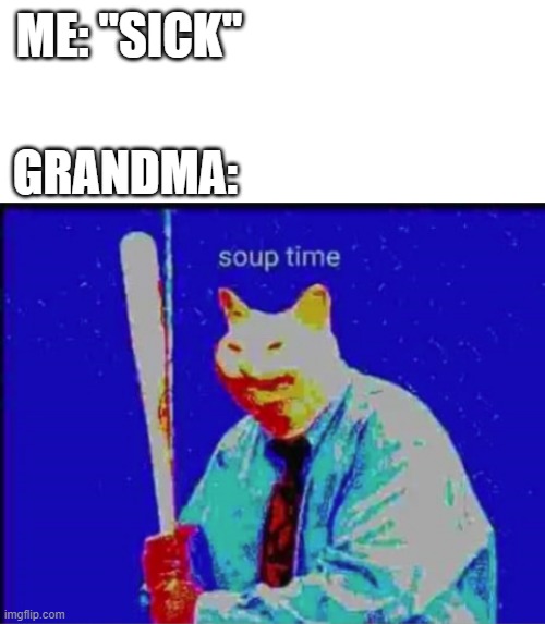 Good Soup |  ME: "SICK"; GRANDMA: | image tagged in blank white template,soup time,grandma | made w/ Imgflip meme maker