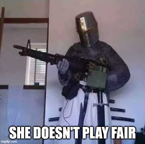 Crusader knight with M60 Machine Gun | SHE DOESN'T PLAY FAIR | image tagged in crusader knight with m60 machine gun | made w/ Imgflip meme maker