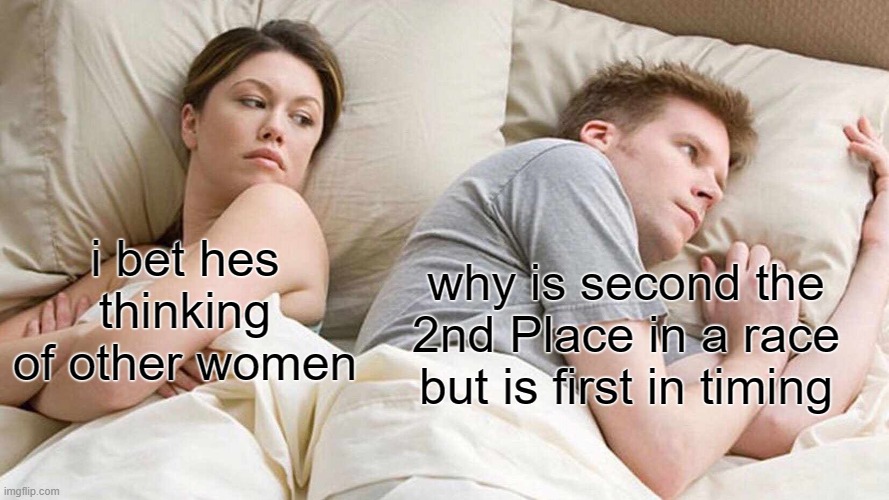 Kinda strange dont you think? | why is second the 2nd Place in a race but is first in timing; i bet hes thinking of other women | image tagged in memes,i bet he's thinking about other women | made w/ Imgflip meme maker